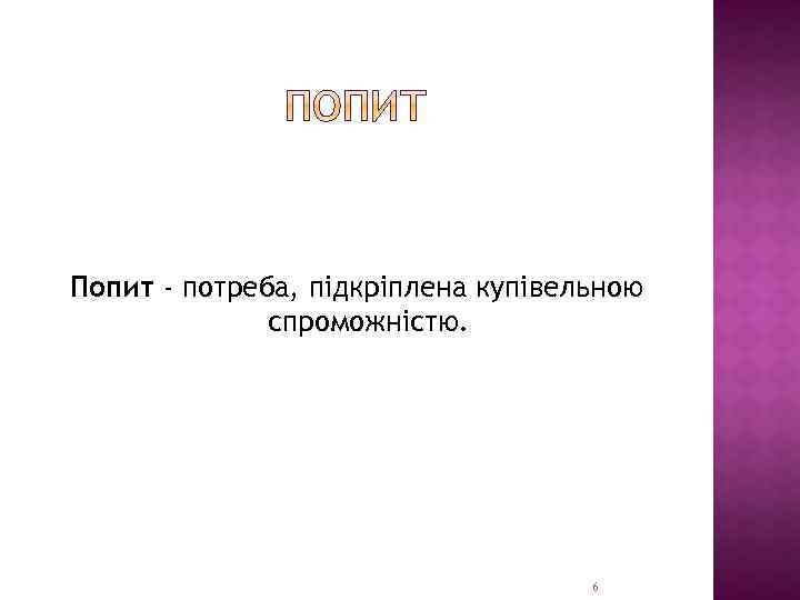 Попит - потреба, підкріплена купівельною спроможністю. 6 