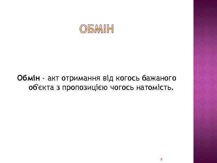 Обмін - акт отримання від когось бажаного об'єкта з пропозицією чогось натомість. 9 