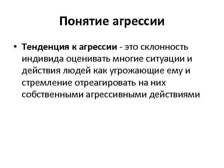 Понятие агрессии • Тенденция к агрессии - это склонность индивида оценивать многие ситуации и