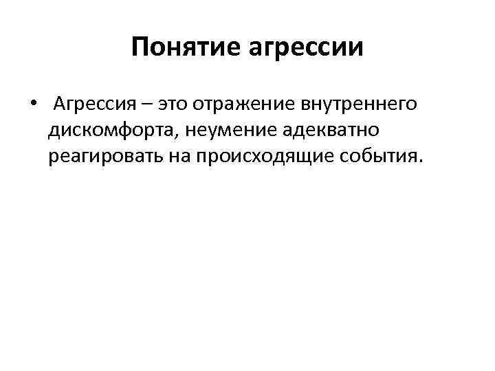 Понятие агрессии • Агрессия – это отражение внутреннего дискомфорта, неумение адекватно реагировать на происходящие