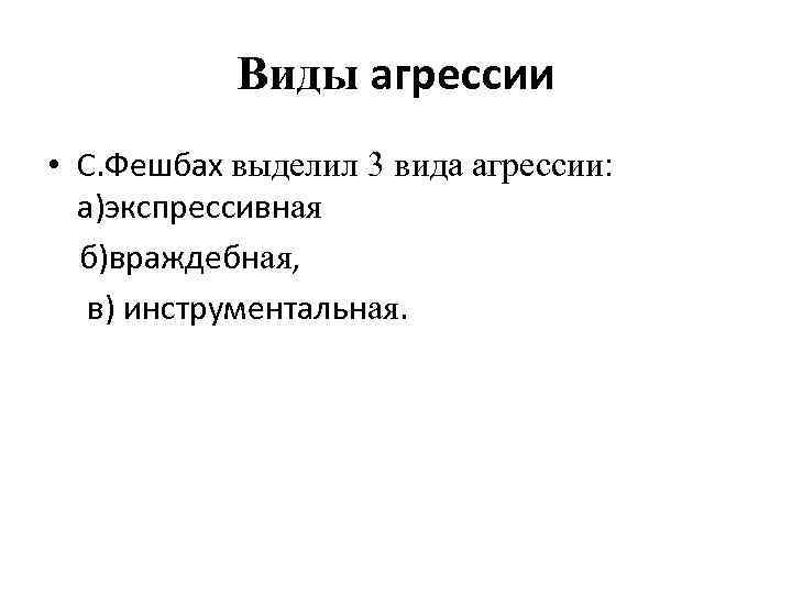 Виды агрессии • С. Фешбах выделил 3 вида агрессии: а)экспрессивная б)враждебная, в) инструментальная. 