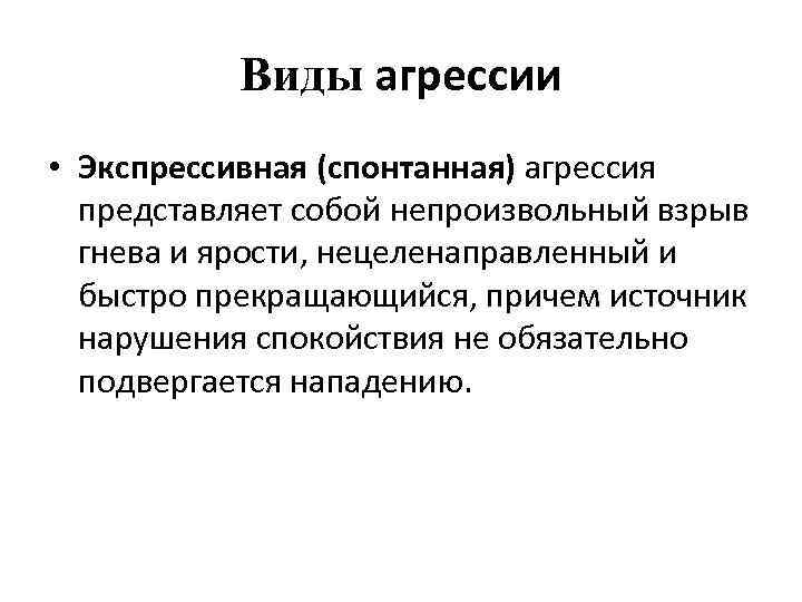 Виды агрессии • Экспрессивная (спонтанная) агрессия представляет собой непроизвольный взрыв гнева и ярости, нецеленаправленный