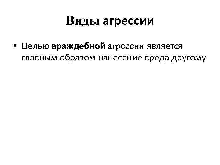 Виды агрессии • Целью враждебной агрессии является главным образом нанесение вреда другому 