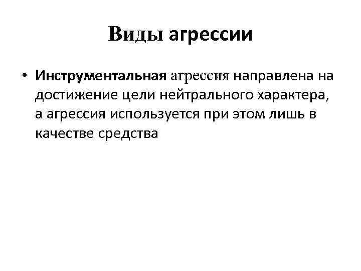 Виды агрессии • Инструментальная агрессия направлена на достижение цели нейтрального характера, а агрессия используется