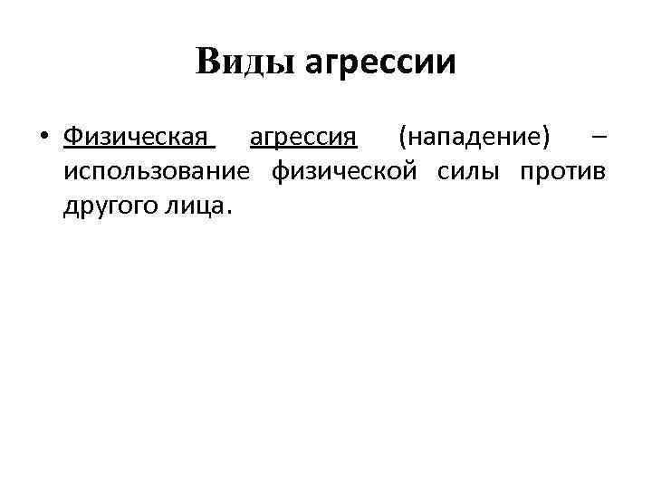 Виды агрессии • Физическая агрессия (нападение) – использование физической силы против другого лица. 