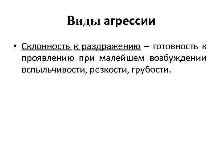 Виды агрессии • Склонность к раздражению – готовность к проявлению при малейшем возбуждении вспыльчивости,