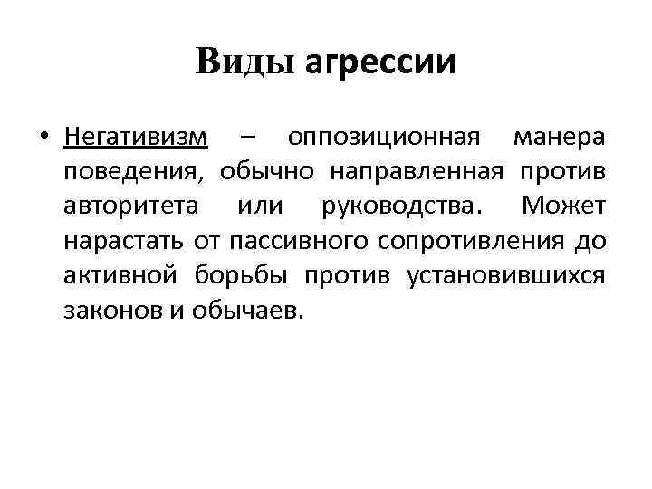 Виды агрессии • Негативизм – оппозиционная манера поведения, обычно направленная против авторитета или руководства.