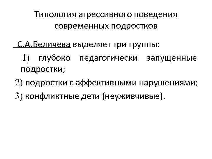 Типология агрессивного поведения современных подростков С. А. Беличева выделяет три группы: 1) глубоко педагогически