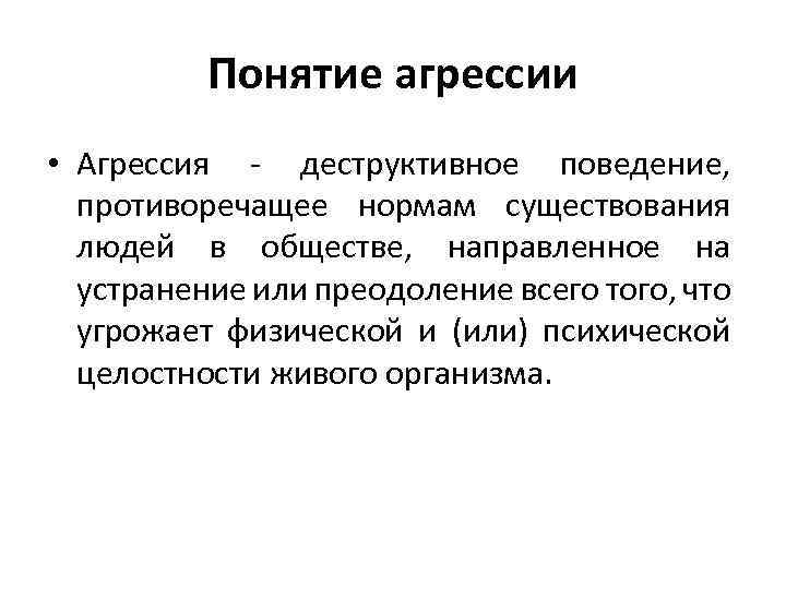 Понятие агрессии • Агрессия - деструктивное поведение, противоречащее нормам существования людей в обществе, направленное