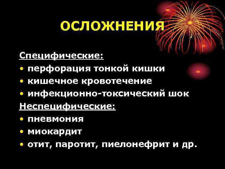 ОСЛОЖНЕНИЯ Специфические: • перфорация тонкой кишки • кишечное кровотечение • инфекционно-токсический шок Неспецифические: •