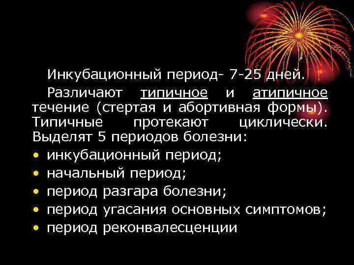 Инкубационный период- 7 -25 дней. Различают типичное и атипичное течение (стертая и абортивная формы).