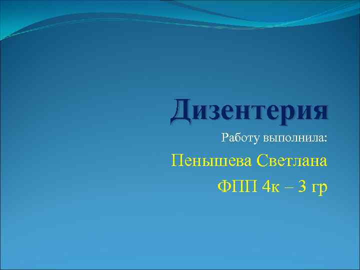 Дизентерия Работу выполнила: Пенышева Светлана ФПП 4 к – 3 гр 