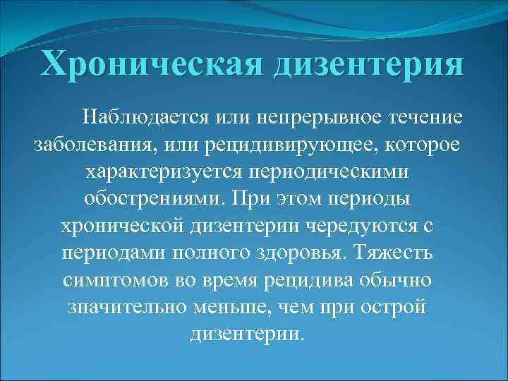 Хроническая дизентерия Наблюдается или непрерывное течение заболевания, или рецидивирующее, которое характеризуется периодическими обострениями. При