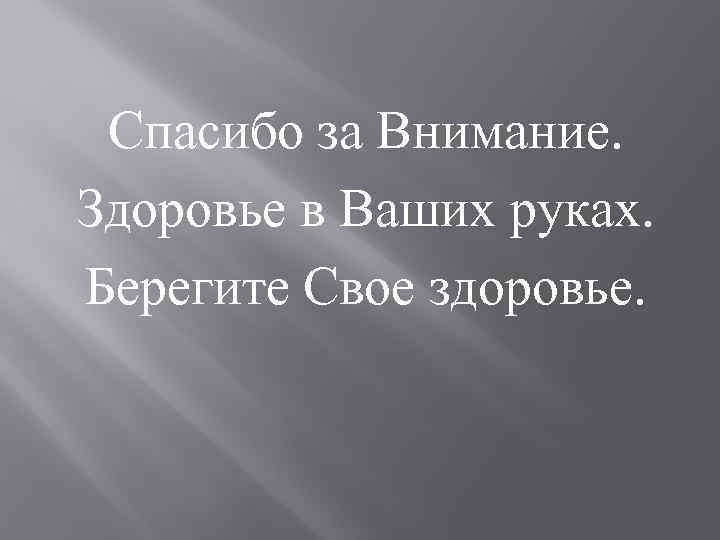 Спасибо за Внимание. Здоровье в Ваших руках. Берегите Свое здоровье. 