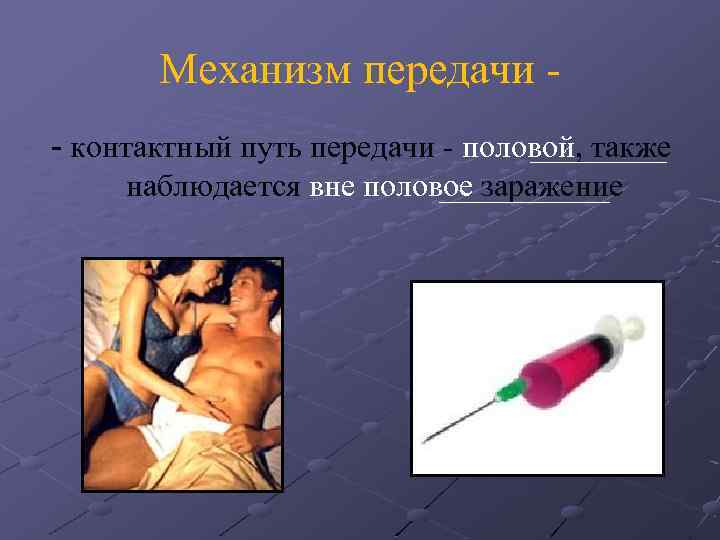 Механизм передачи - контактный путь передачи - половой, также наблюдается вне половое заражение 