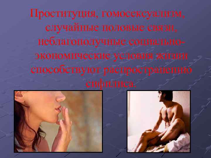 Проституция, гомосексуализм, случайные половые связи, неблагополучные социальноэкономические условия жизни способствуют распространению сифилиса. 