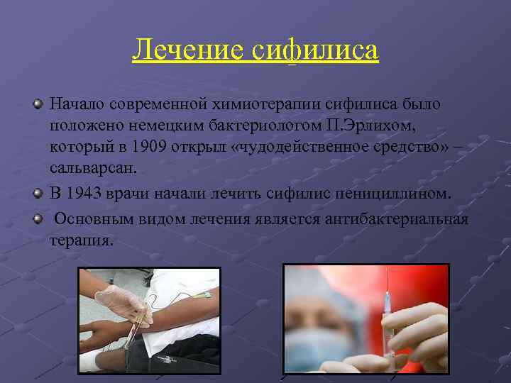 Лечение сифилиса Начало современной химиотерапии сифилиса было положено немецким бактериологом П. Эрлихом, который в