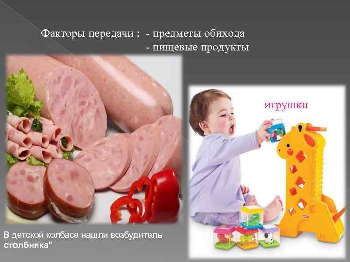 Факторы передачи : - предметы обихода - пищевые продукты игрушки В детской колбасе нашли
