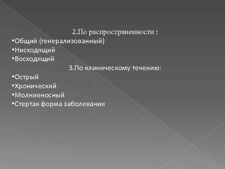 2. По распространенности : • Общий (генерализованный) • Нисходящий • Восходящий 3. По клиническому