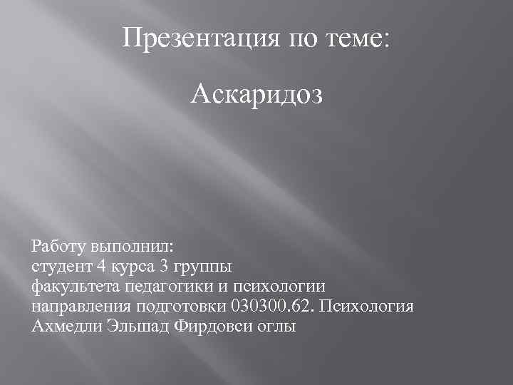 Презентация по теме: Аскаридоз Работу выполнил: студент 4 курса 3 группы факультета педагогики и