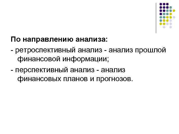 По направлению анализа: - ретроспективный анализ - анализ прошлой финансовой информации; - перспективный анализ