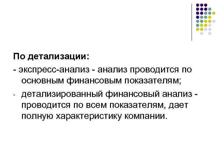 По детализации: - экспресс-анализ - анализ проводится по основным финансовым показателям; - детализированный финансовый