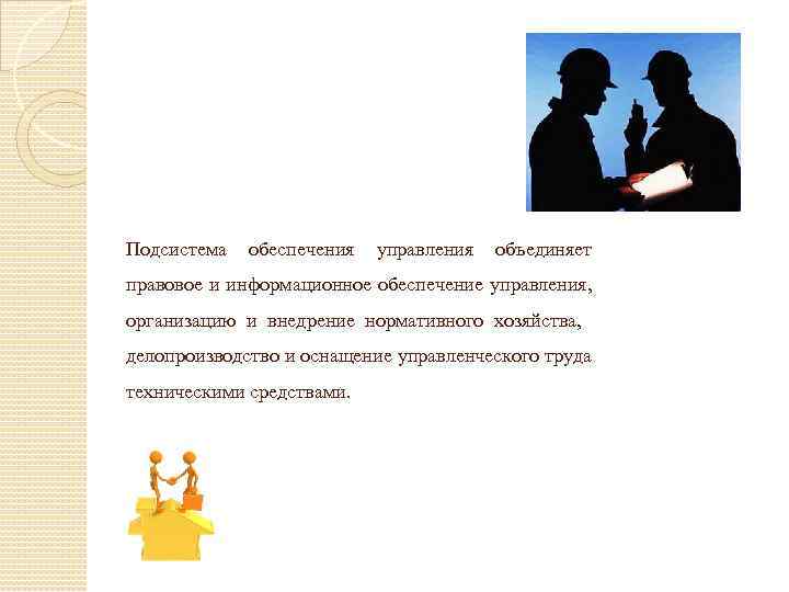 Подсистема обеспечения управления объединяет правовое и информационное обеспечение управления, организацию и внедрение нормативного хозяйства,