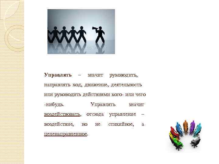 Управлять – значит руководить, направлять ход, движение, деятельность или руководить действиями кого- или чего
