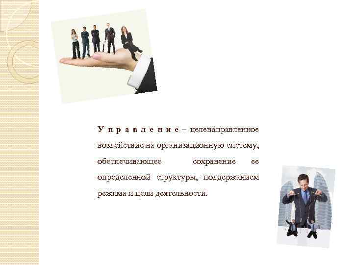 У п р а в л е н и е – целенаправленное воздействие на