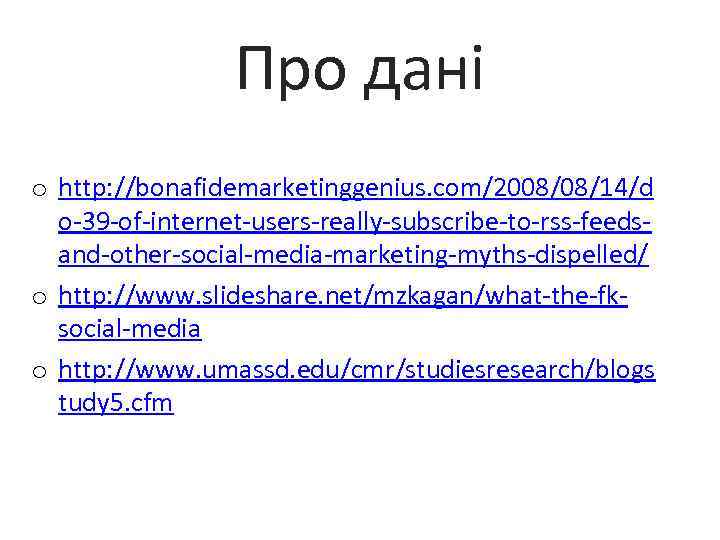 Про дані o http: //bonafidemarketinggenius. com/2008/08/14/d o-39 -of-internet-users-really-subscribe-to-rss-feedsand-other-social-media-marketing-myths-dispelled/ o http: //www. slideshare. net/mzkagan/what-the-fksocial-media o