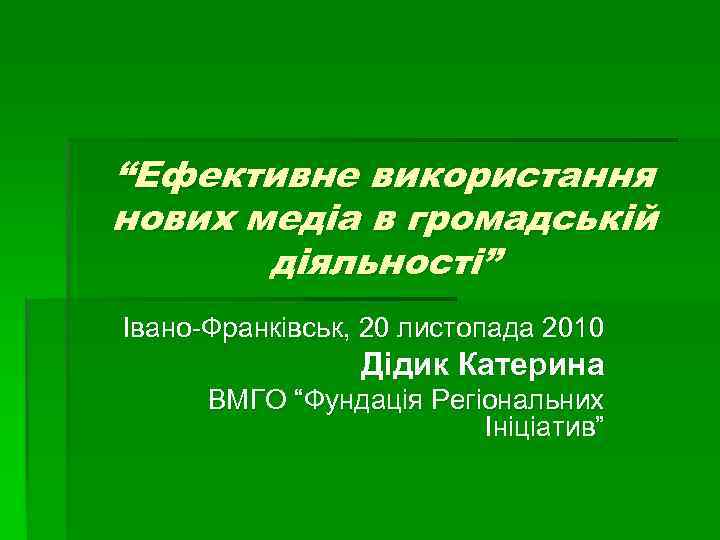 “Ефективне використання нових медіа в громадській діяльності” Івано-Франківськ, 20 листопада 2010 Дідик Катерина ВМГО