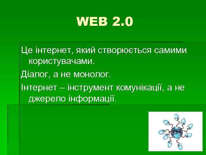 WEB 2. 0 Це інтернет, який створюється самими користувачами. Діалог, а не монолог. Інтернет