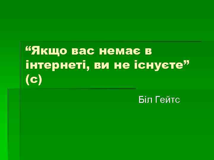 “Якщо вас немає в інтернеті, ви не існуєте” (с) Біл Гейтс 