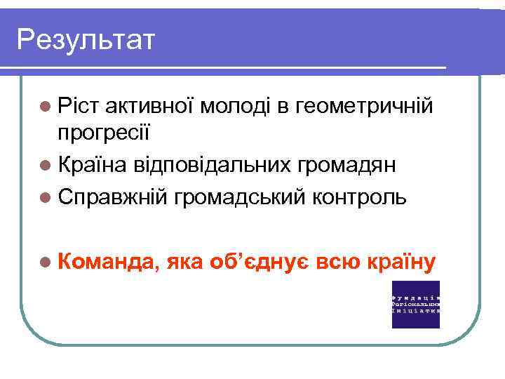 Результат l Ріст активної молоді в геометричній прогресії l Країна відповідальних громадян l Справжній