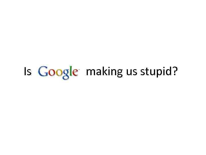 Is making us stupid? 