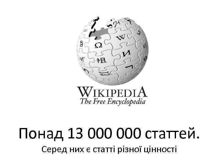 Понад 13 000 статтей. Серед них є статті різної цінності 