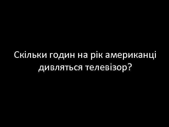 Скільки годин на рік американці дивляться телевізор? 