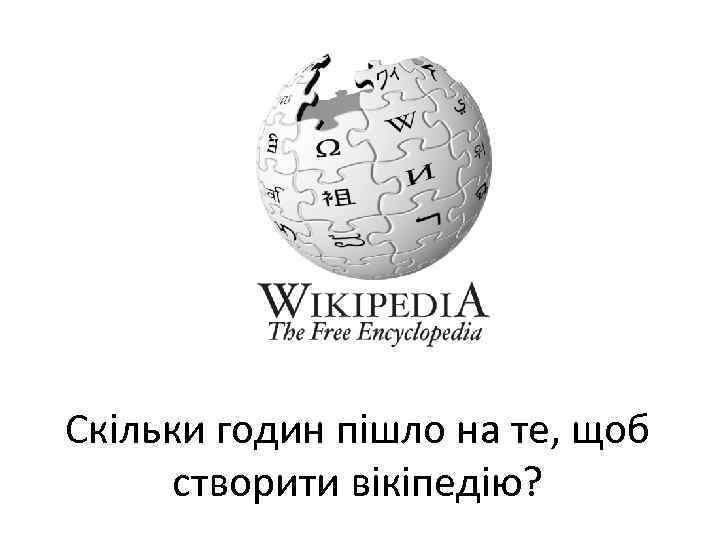 Скільки годин пішло на те, щоб створити вікіпедію? 