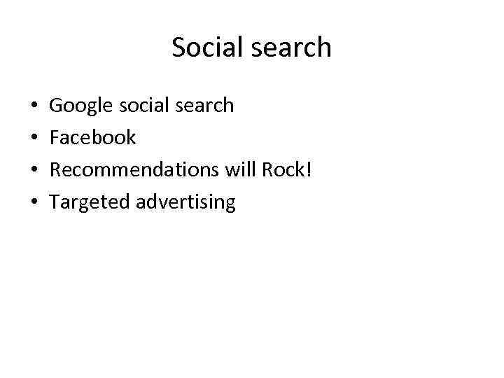 Social search • • Google social search Facebook Recommendations will Rock! Targeted advertising 