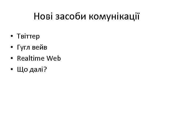 Нові засоби комунікації • • Твіттер Гугл вейв Realtime Web Що далі? 