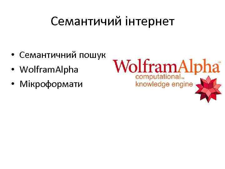 Семантичий інтернет • Семантичний пошук • Wolfram. Alpha • Мікроформати 