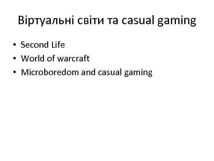 Віртуальні світи та casual gaming • Second Life • World of warcraft • Microboredom