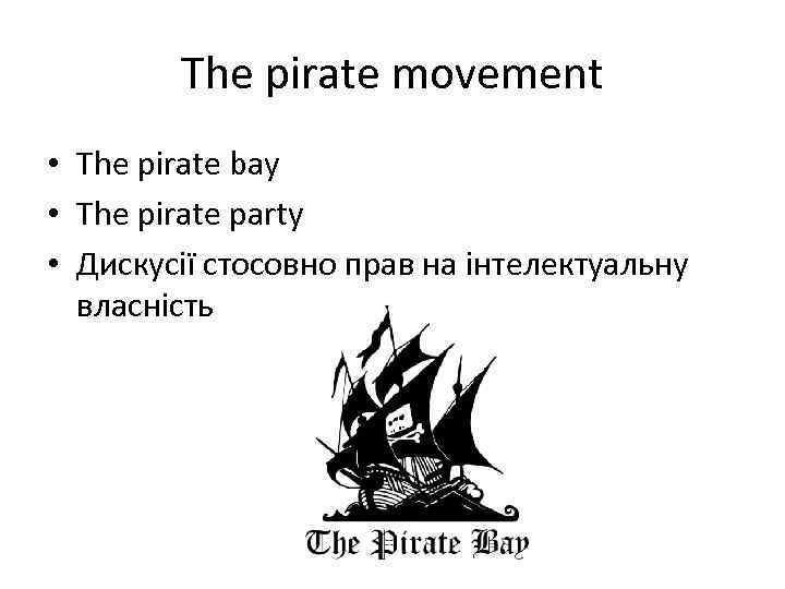 The pirate movement • The pirate bay • The pirate party • Дискусії стосовно