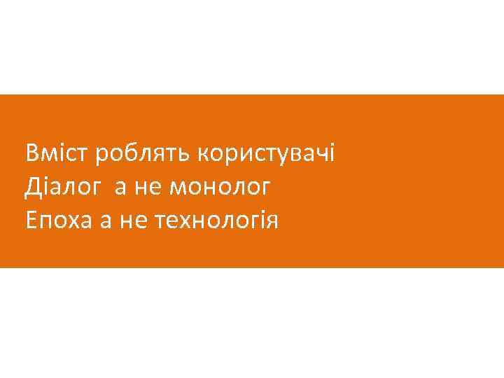 Вміст роблять користувачі Діалог а не монолог Епоха а не технологія 