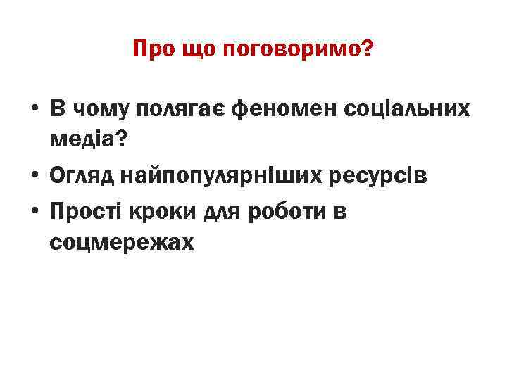 Про що поговоримо? • В чому полягає феномен соціальних медіа? • Огляд найпопулярніших ресурсів