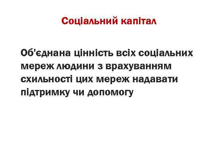 Соціальний капітал Об'єднана цінність всіх соціальних мереж людини з врахуванням схильності цих мереж надавати