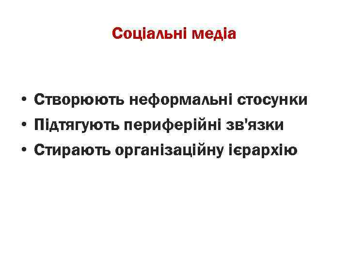 Соціальні медіа • Створюють неформальні стосунки • Підтягують периферійні зв'язки • Стирають організаційну ієрархію