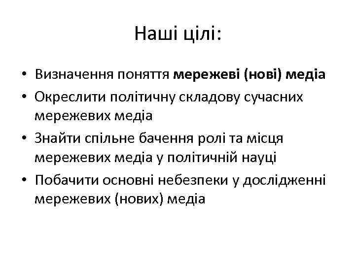 Наші цілі: • Визначення поняття мережеві (нові) медіа • Окреслити політичну складову сучасних мережевих