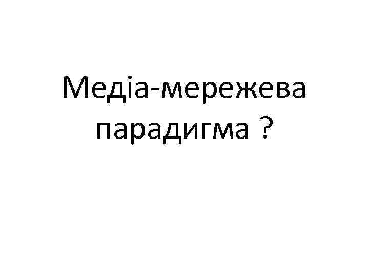 Медіа-мережева парадигма ? 