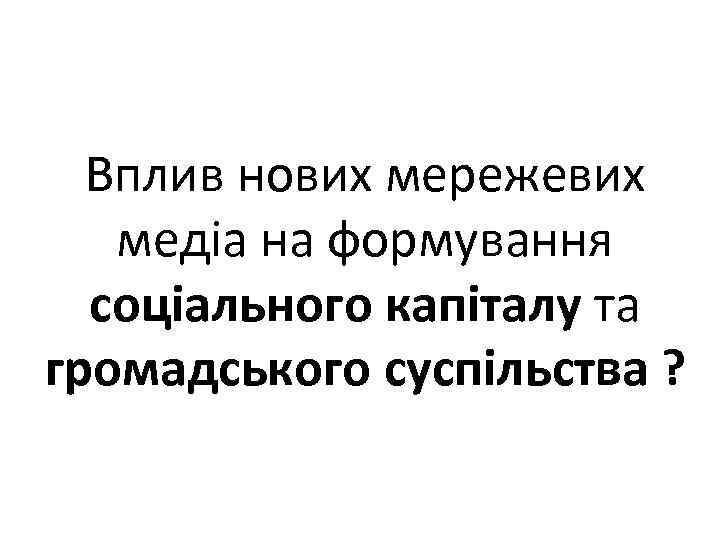 Вплив нових мережевих медіа на формування соціального капіталу та громадського суспільства ? 